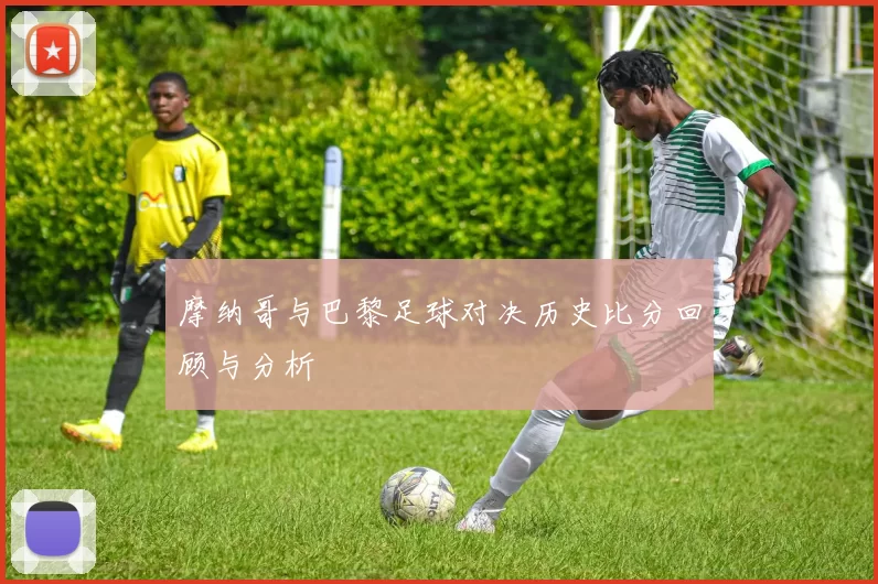 摩纳哥与巴黎足球对决历史比分回顾与分析
