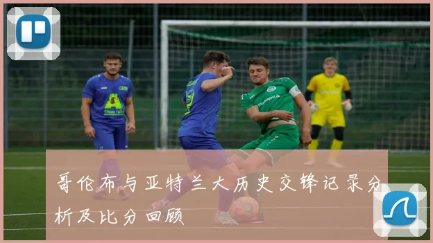 哥伦布与亚特兰大历史交锋记录分析及比分回顾