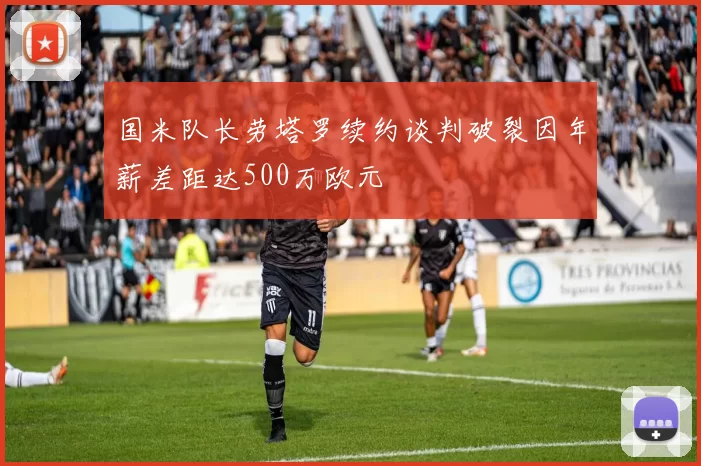 国米队长劳塔罗续约谈判破裂因年薪差距达500万欧元