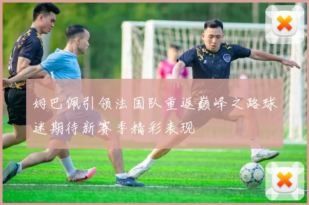 姆巴佩引领法国队重返巅峰之路球迷期待新赛季精彩表现