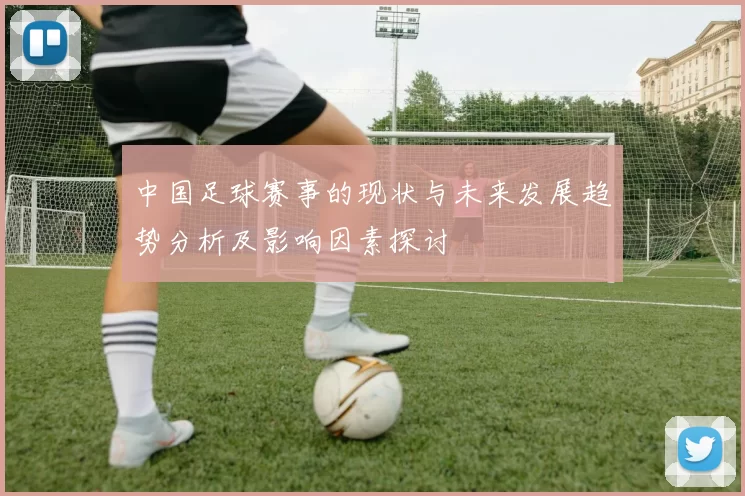 中国足球赛事的现状与未来发展趋势分析及影响因素探讨