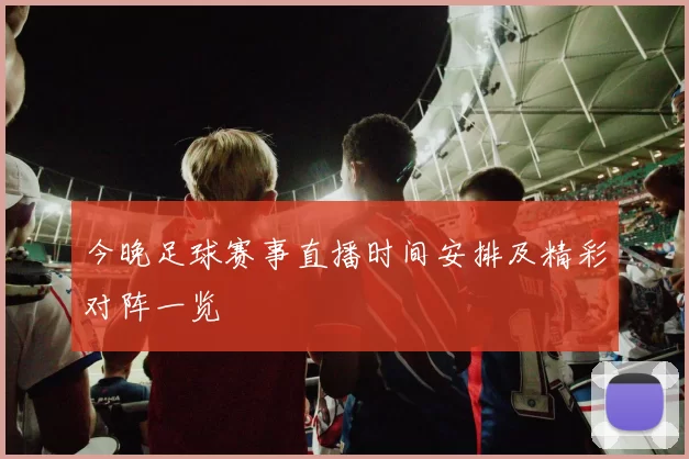 今晚足球赛事直播时间安排及精彩对阵一览