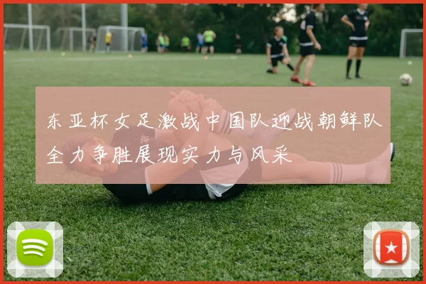 东亚杯女足激战中国队迎战朝鲜队全力争胜展现实力与风采